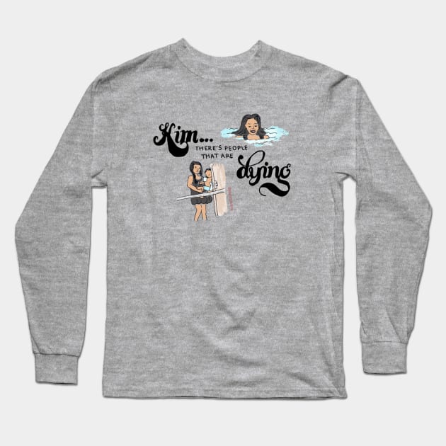 Kim, There's People That Are Dying Long Sleeve T-Shirt by Say Bible Podcast